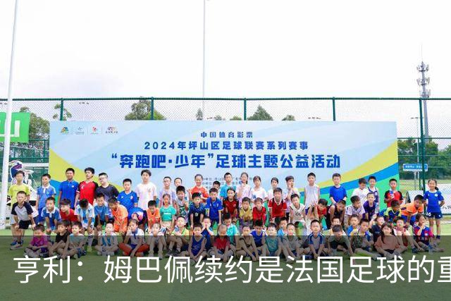 亨利：姆巴佩续约是法国足球的重大胜利