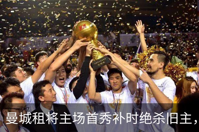 曼城租将主场首秀补时绝杀旧主，一年前假摔染红今朝完成救赎